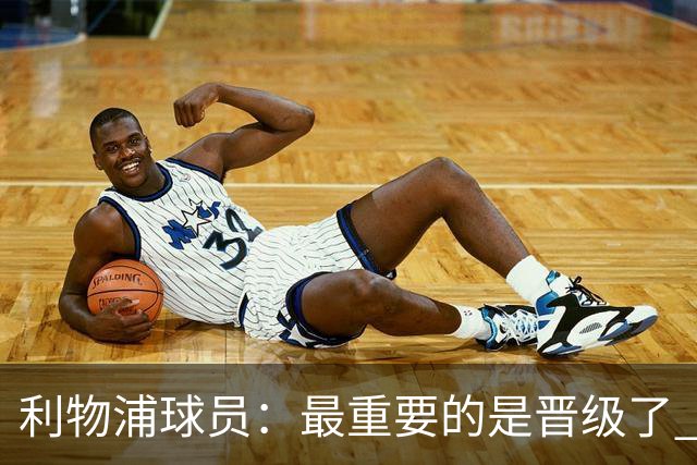 利物浦球员：最重要的是晋级了 有当四冠王的梦想